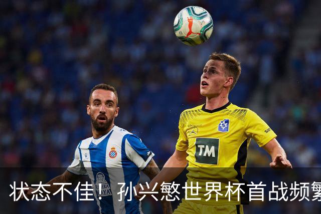 状态不佳！孙兴慜世界杯首战频繁失良机 韩媒：令人失望！