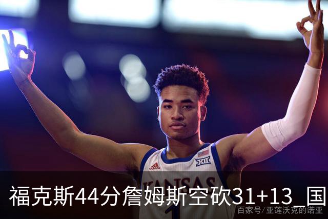 福克斯44分詹姆斯空砍31+13 国王力克湖人