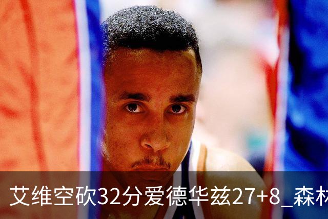 艾维空砍32分爱德华兹27+8 森林狼客场胜活塞